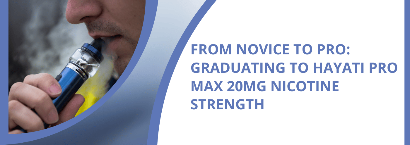 From Novice to Pro: Graduating to Hayati Pro Max 20mg Nicotine Strength