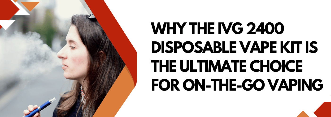 Why the IVG 2400 Disposable Vape Kit is the Ultimate Choice for On-the Why the IVG 2400 Disposable Vape Kit is the Ultimate Choice for On-the
